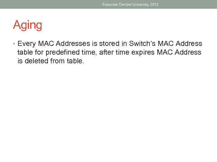 Suleyman Demirel University, 2012 Aging • Every MAC Addresses is stored in Switch’s MAC