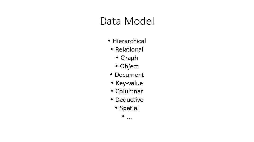 Data Model • Hierarchical • Relational • Graph • Object • Document • Key-value