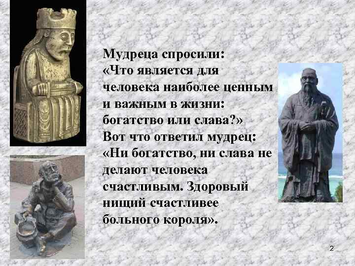 Мудреца спросили: «Что является для человека наиболее ценным и важным в жизни: богатство или