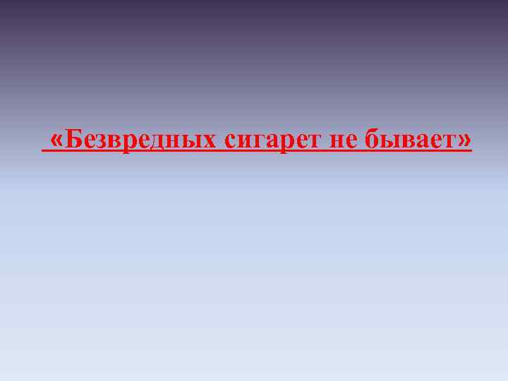  «Безвредных сигарет не бывает» 
