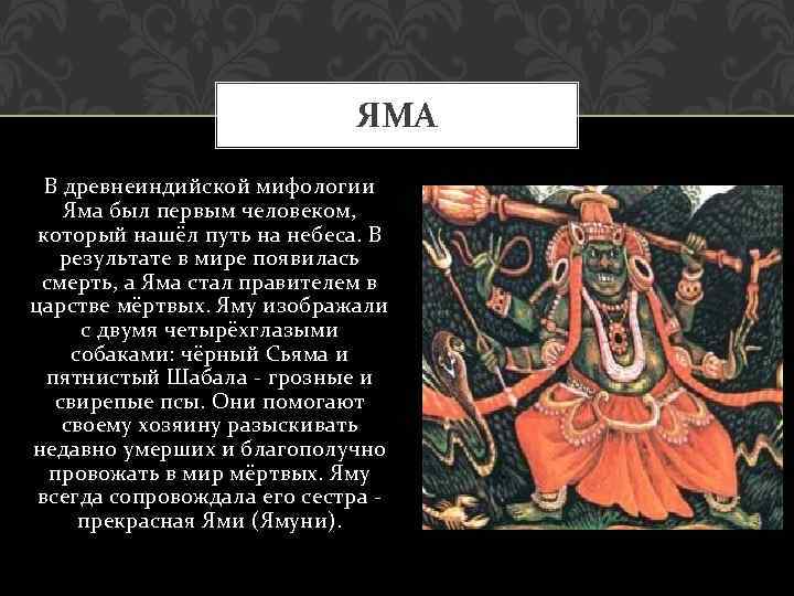 ЯМА В древнеиндийской мифологии Яма был первым человеком, который нашёл путь на небеса. В