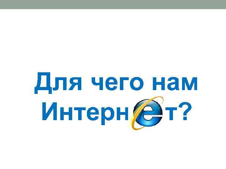 Для чего нам Интерн т? 