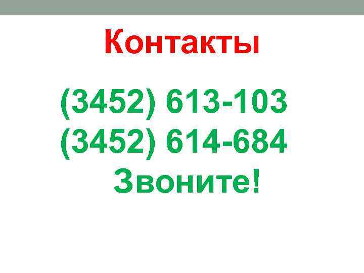Контакты (3452) 613 -103 (3452) 614 -684 Звоните! 