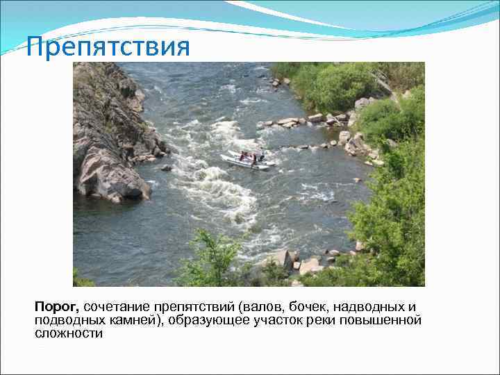 Препятствия Порог, сочетание препятствий (валов, бочек, надводных и подводных камней), образующее участок реки повышенной
