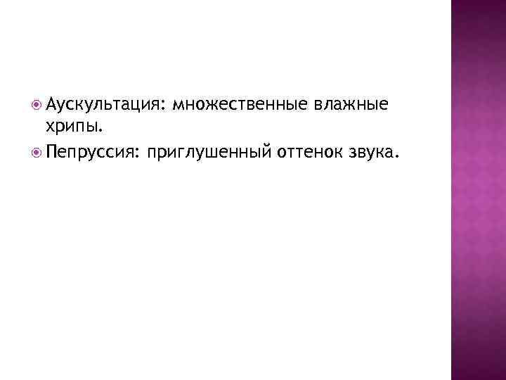  Аускультация: множественные влажные хрипы. Пепруссия: приглушенный оттенок звука. 