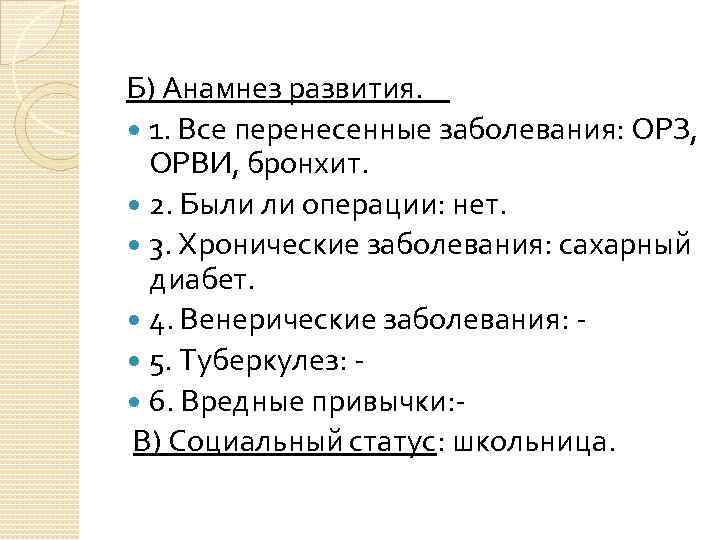 Б) Анамнез развития. 1. Все перенесенные заболевания: ОРЗ, ОРВИ, бронхит. 2. Были ли операции: