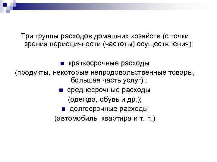 Три группы расходов домашних хозяйств (с точки зрения периодичности (частоты) осуществления): краткосрочные расходы (продукты,