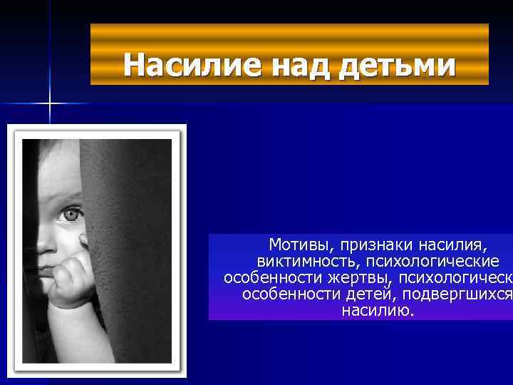 Насилие над детьми Мотивы, признаки насилия, виктимность, психологические особенности жертвы, психологическ особенности детей, подвергшихся