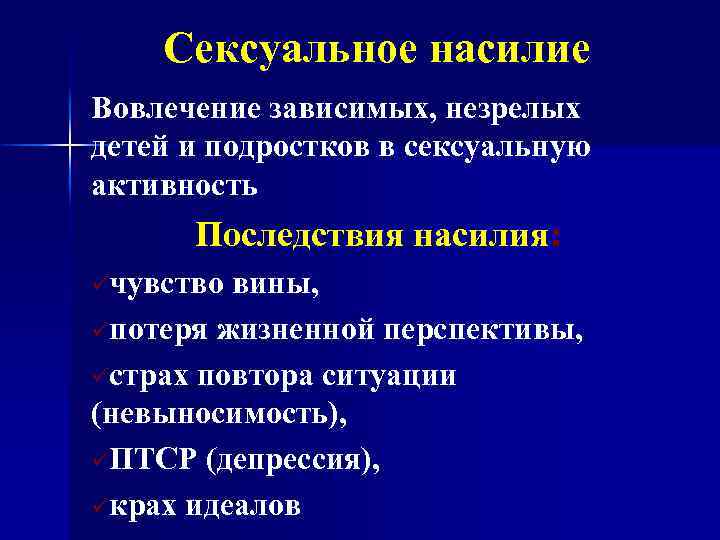 Сексуальное насилие Вовлечение зависимых, незрелых детей и подростков в сексуальную активность Последствия насилия: üчувство