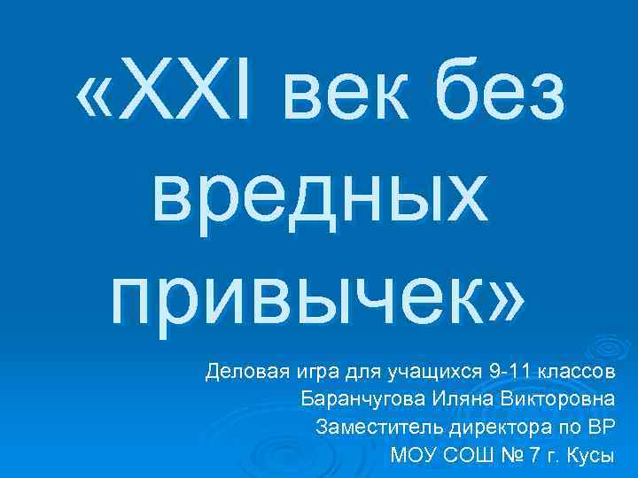  «XXI век без вредных привычек» Деловая игра для учащихся 9 -11 классов Баранчугова