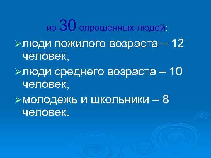 30 опрошенных людей: из Ø люди пожилого возраста – 12 человек, Ø люди среднего