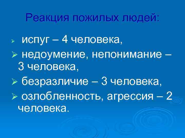 Реакция пожилых людей: испуг – 4 человека, Ø недоумение, непонимание – 3 человека, Ø