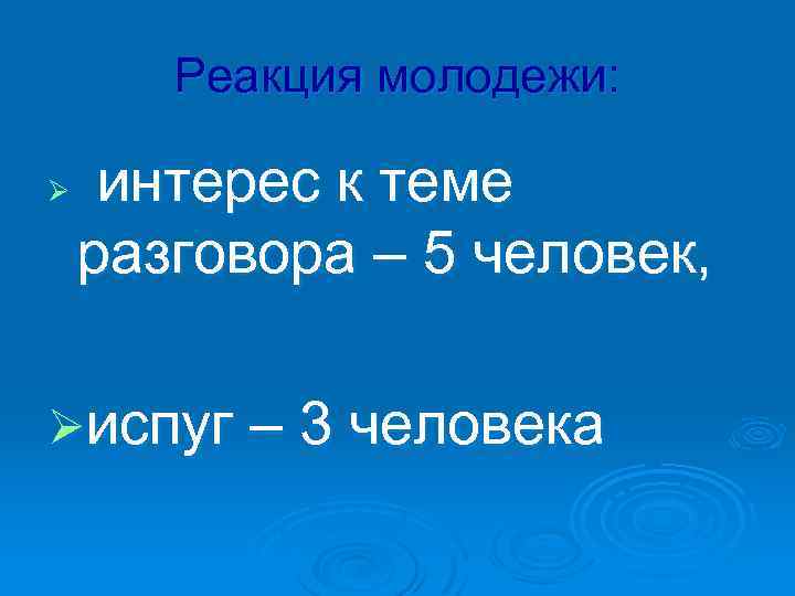 Реакция молодежи: интерес к теме разговора – 5 человек, Øиспуг – 3 человека Ø