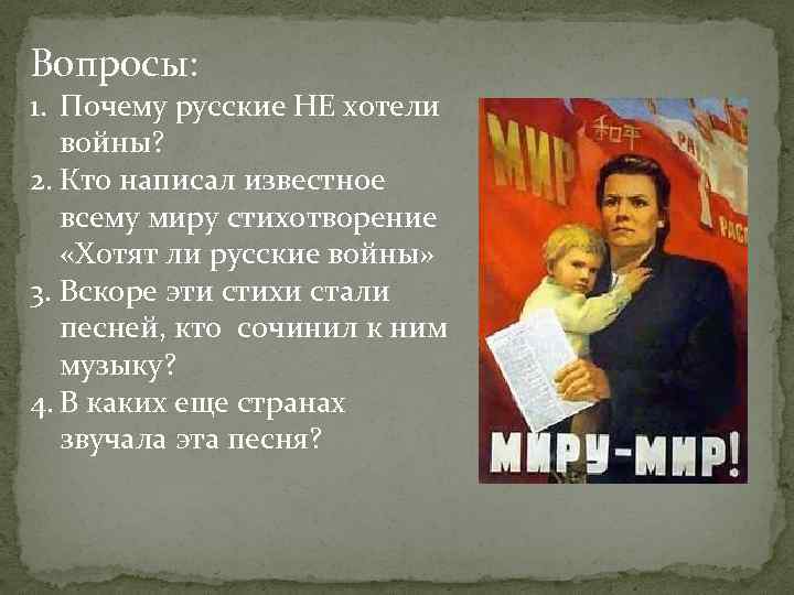 Вопросы: 1. Почему русские НЕ хотели войны? 2. Кто написал известное всему миру стихотворение