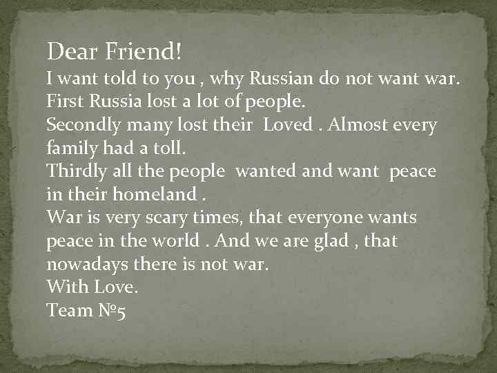 Dear Friend! I want told to you , why Russian do not want war.