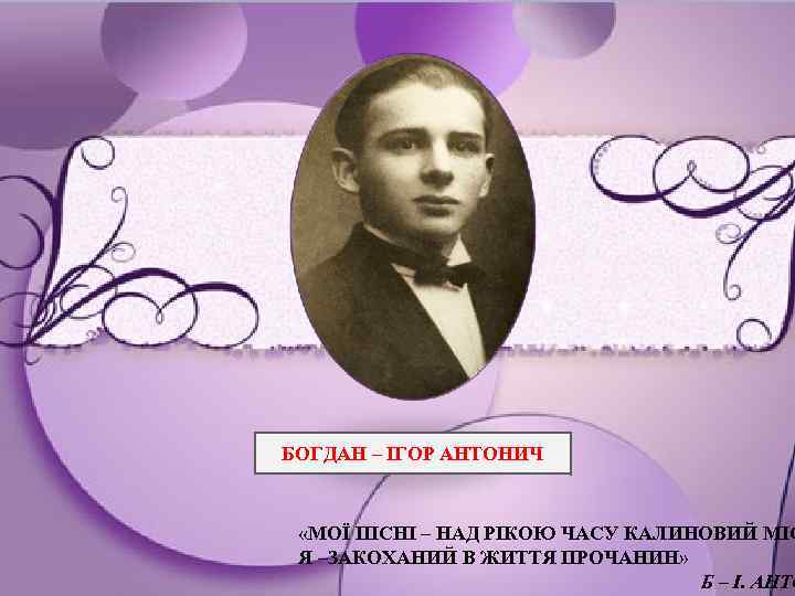 БОГДАН – ІГОР АНТОНИЧ «МОЇ ПІСНІ – НАД РІКОЮ ЧАСУ КАЛИНОВИЙ МІС Я –ЗАКОХАНИЙ