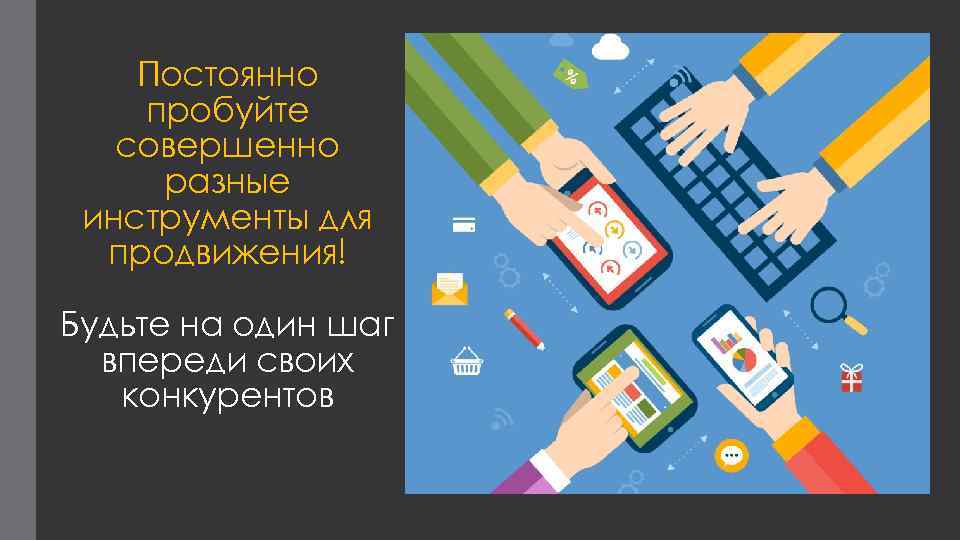 Постоянно пробуйте совершенно разные инструменты для продвижения! Будьте на один шаг впереди своих конкурентов