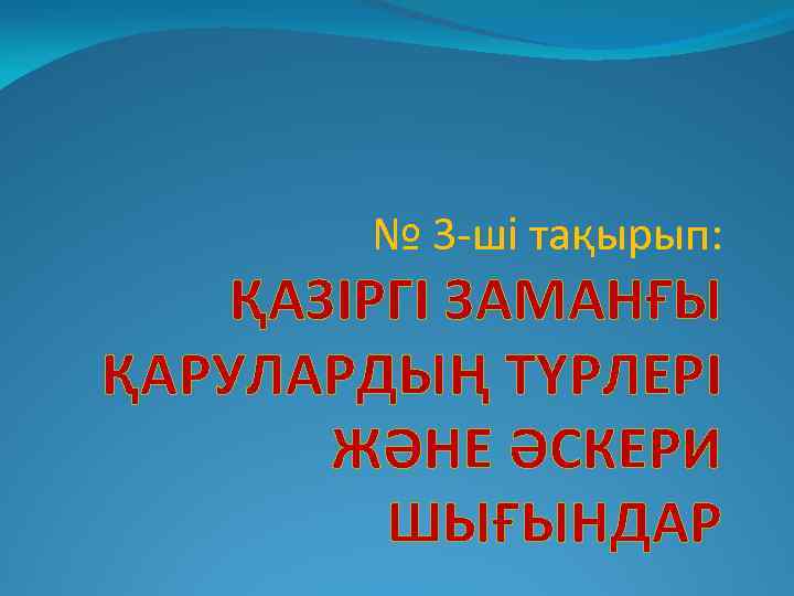 № 3 -ші тақырып: ҚАЗІРГІ ЗАМАНҒЫ ҚАРУЛАРДЫҢ ТҮРЛЕРІ ЖӘНЕ ӘСКЕРИ ШЫҒЫНДАР 