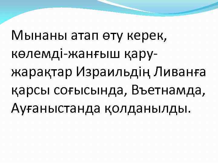 Мынаны атап өту керек, көлемді-жанғыш қаружарақтар Израильдің Ливанға қарсы соғысында, Въетнамда, Ауғаныстанда қолданылды. 