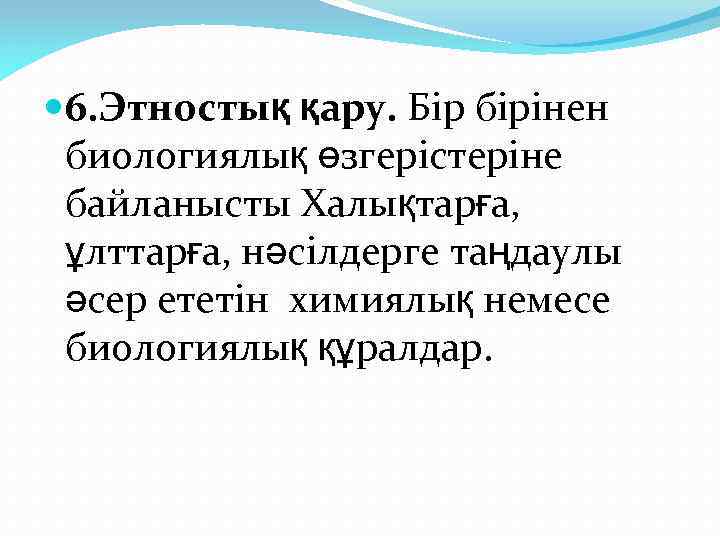  6. Этностық қару. Бір бірінен биологиялық өзгерістеріне байланысты Халықтарға, ұлттарға, нәсілдерге таңдаулы әсер