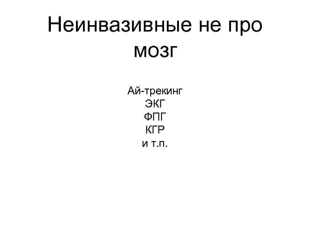 Неинвазивные не про мозг Ай-трекинг ЭКГ ФПГ КГР и т. п. 