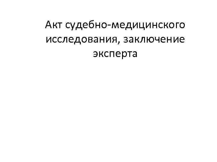 Акт судебно-медицинского исследования, заключение эксперта 