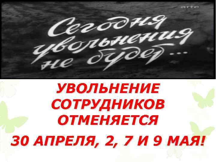УВОЛЬНЕНИЕ СОТРУДНИКОВ ОТМЕНЯЕТСЯ 30 АПРЕЛЯ, 2, 7 И 9 МАЯ! 