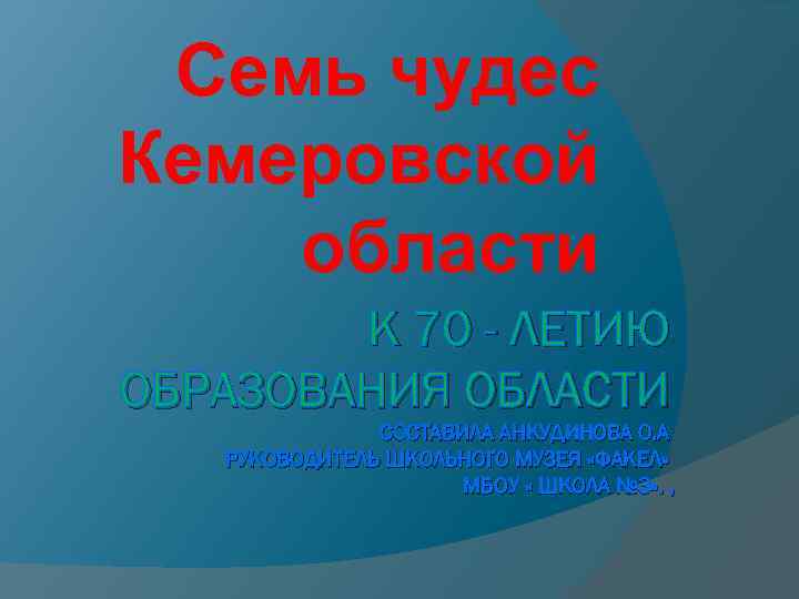 Семь чудес Кемеровской области К 70 - ЛЕТИЮ ОБРАЗОВАНИЯ ОБЛАСТИ СОСТАВИЛА АНКУДИНОВА О. А