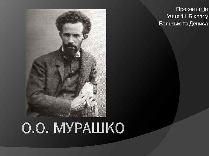 Презентація Учня 11 Б класу Бєльського Дениса О. О. МУРАШКО 