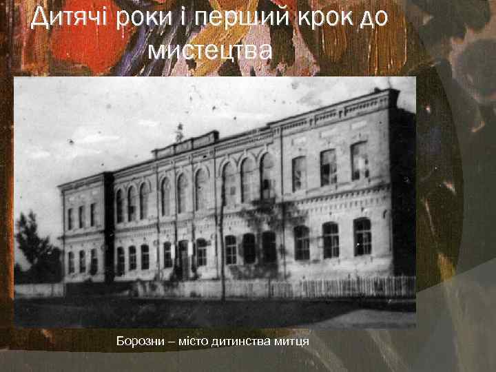 Дитячі роки і перший крок до мистецтва Борозни – місто дитинства митця 