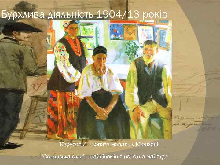 Бурхлива діяльність 1904/13 років “Карусель” – золота медаль у Мюнхені “Селянська сімя” – найвідоміше