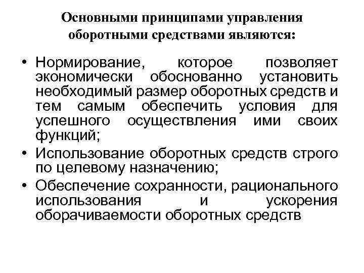 Основными принципами управления оборотными средствами являются: • Нормирование, которое позволяет экономически обоснованно установить необходимый