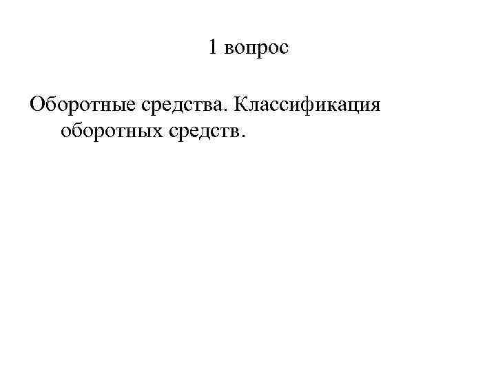 1 вопрос Оборотные средства. Классификация оборотных средств. 