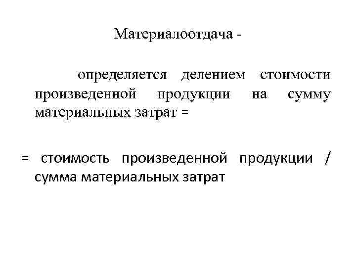 Материалоотдача определяется делением стоимости произведенной продукции на сумму материальных затрат = = стоимость произведенной