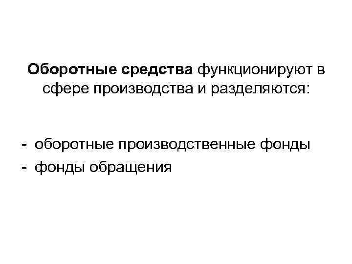 Оборотные средства функционируют в сфере производства и разделяются: - оборотные производственные фонды - фонды