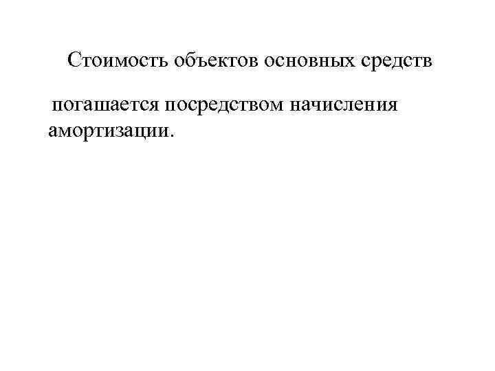 Стоимость объектов основных средств погашается посредством начисления амортизации. 