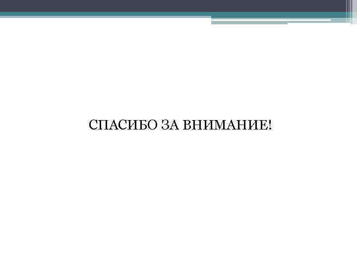 СПАСИБО ЗА ВНИМАНИЕ! 