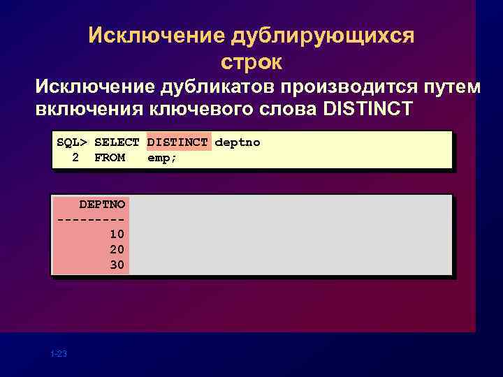 Исключение дублирующихся строк Исключение дубликатов производится путем включения ключевого слова DISTINCT SQL> SELECT DISTINCT