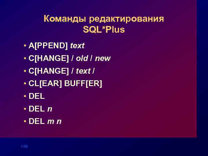 Команды редактирования SQL*Plus • A[PPEND] text • C[HANGE] / old / new • C[HANGE]
