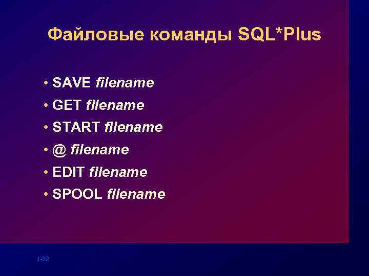 Файловые команды SQL*Plus • SAVE filename • GET filename • START filename • @