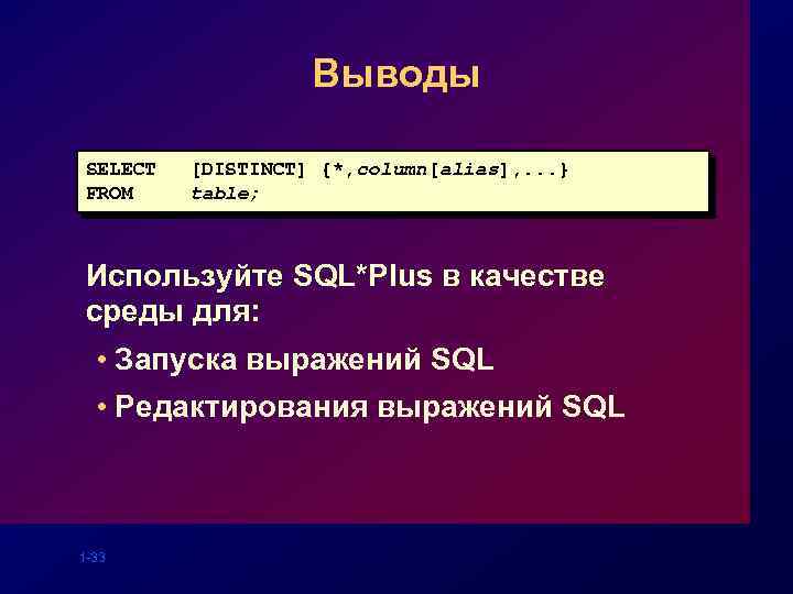 Выводы SELECT FROM [DISTINCT] {*, column[alias], . . . } table; Используйте SQL*Plus в