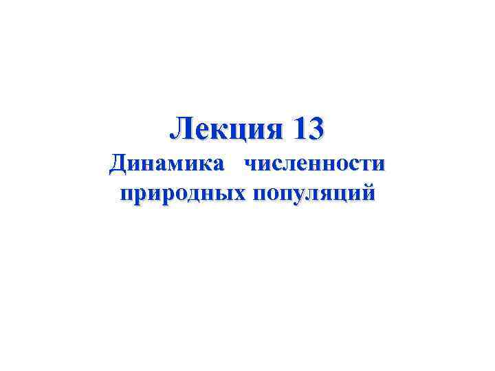 Лекция 13 Динамика численности природных популяций 