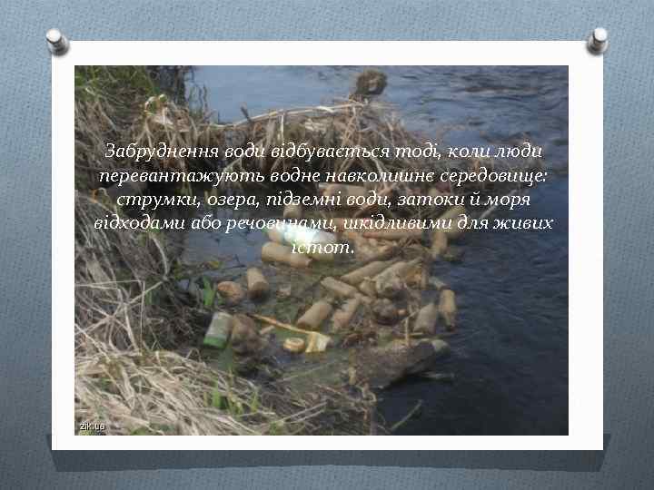 Забруднення води відбувається тоді, коли люди перевантажують водне навколишнє середовище: струмки, озера, підземні води,