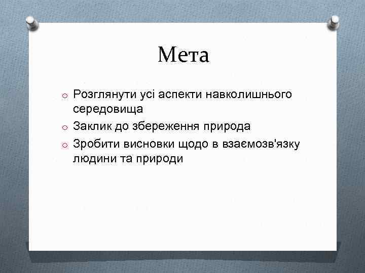 Мета o Розглянути усі аспекти навколишнього середовища o Заклик до збереження природа o Зробити