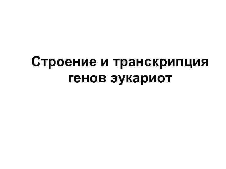 Строение и транскрипция генов эукариот 
