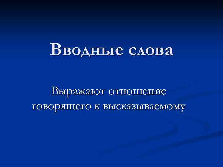 Вводные слова Выражают отношение говорящего к высказываемому 