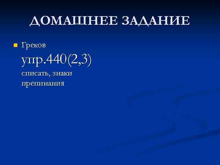 ДОМАШНЕЕ ЗАДАНИЕ n Греков упр. 440(2, 3) списать, знаки препинания 