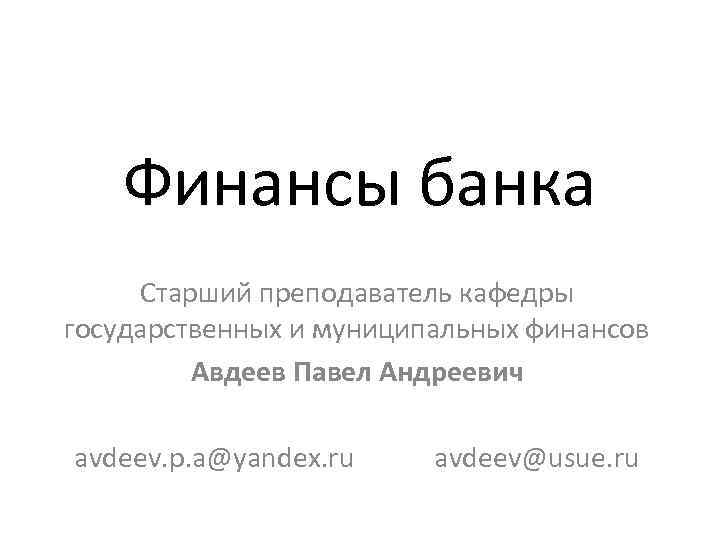 Финансы банка Старший преподаватель кафедры государственных и муниципальных финансов Авдеев Павел Андреевич avdeev. p.