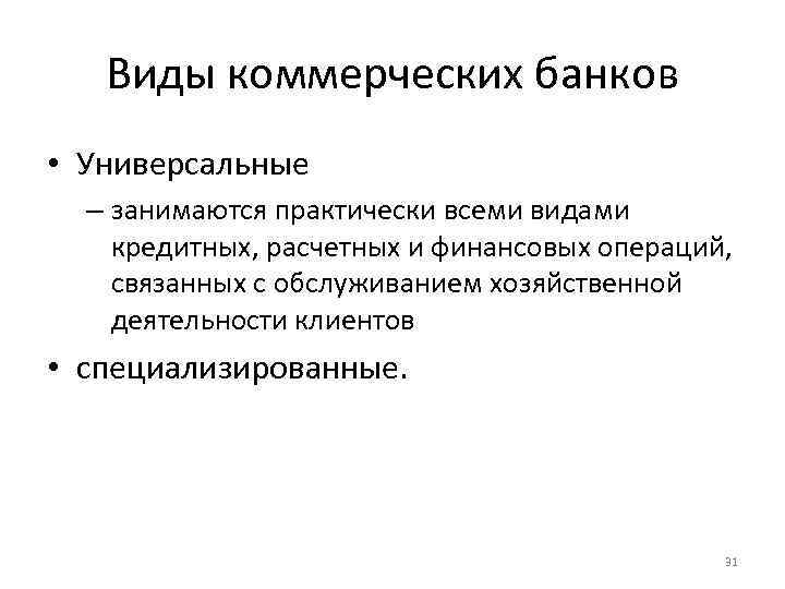 Виды коммерческих банков • Универсальные – занимаются практически всеми видами кредитных, расчетных и финансовых