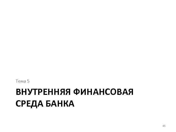 Тема 5 ВНУТРЕННЯЯ ФИНАНСОВАЯ СРЕДА БАНКА 45 